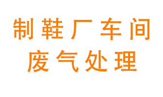 鞋廠車間產(chǎn)生的廢氣改怎么處理？