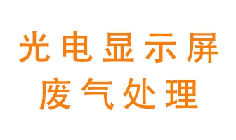 光電顯示屏行業(yè)生產(chǎn)時(shí)產(chǎn)生的廢氣該如何處理？